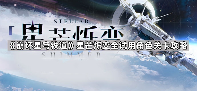 《崩坏星穹铁道》星芒烁变全试用角色关卡攻略