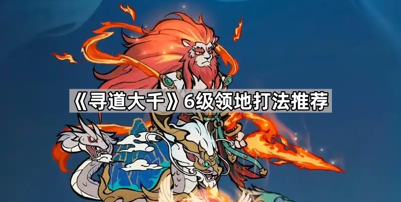 《寻道大千》6级领地打法推荐